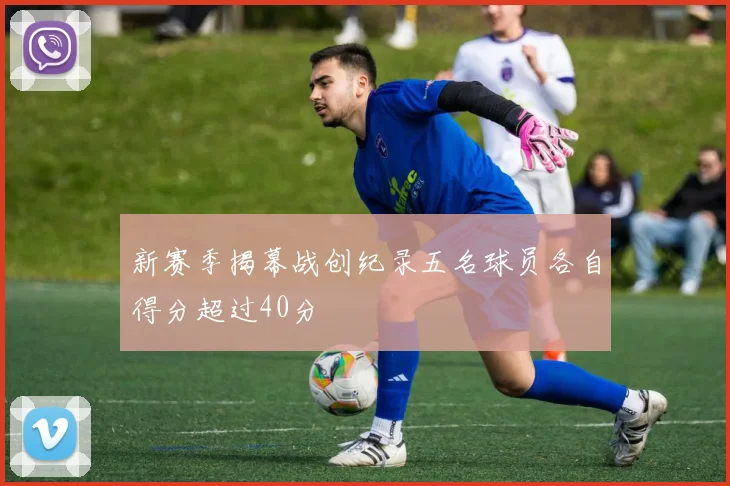 新赛季揭幕战创纪录五名球员各自得分超过40分