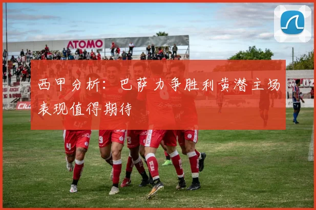 西甲分析：巴萨力争胜利黄潜主场表现值得期待