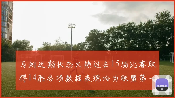 马刺近期状态火热过去15场比赛取得14胜各项数据表现均为联盟第一