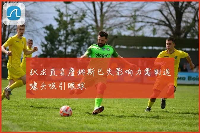 狄龙直言詹姆斯已失影响力需制造噱头吸引眼球