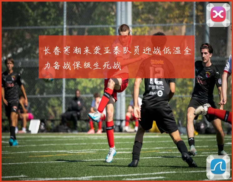 长春寒潮来袭亚泰队员迎战低温全力备战保级生死战