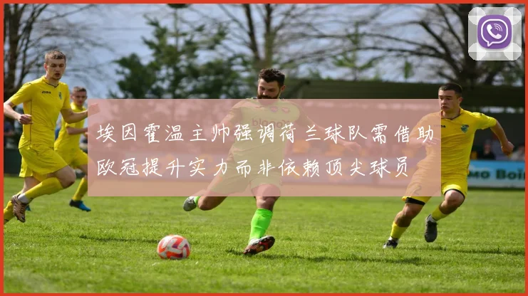 埃因霍温主帅强调荷兰球队需借助欧冠提升实力而非依赖顶尖球员