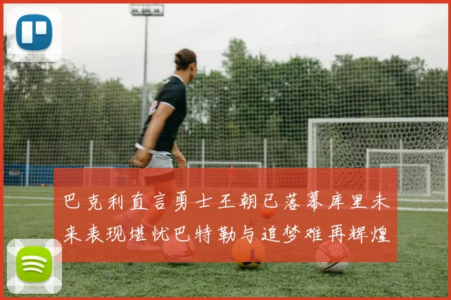 巴克利直言勇士王朝已落幕库里未来表现堪忧巴特勒与追梦难再辉煌