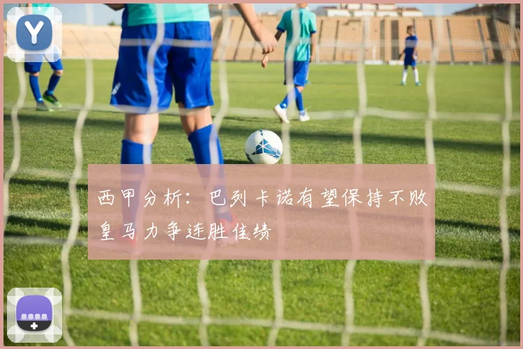 西甲分析：巴列卡诺有望保持不败皇马力争连胜佳绩