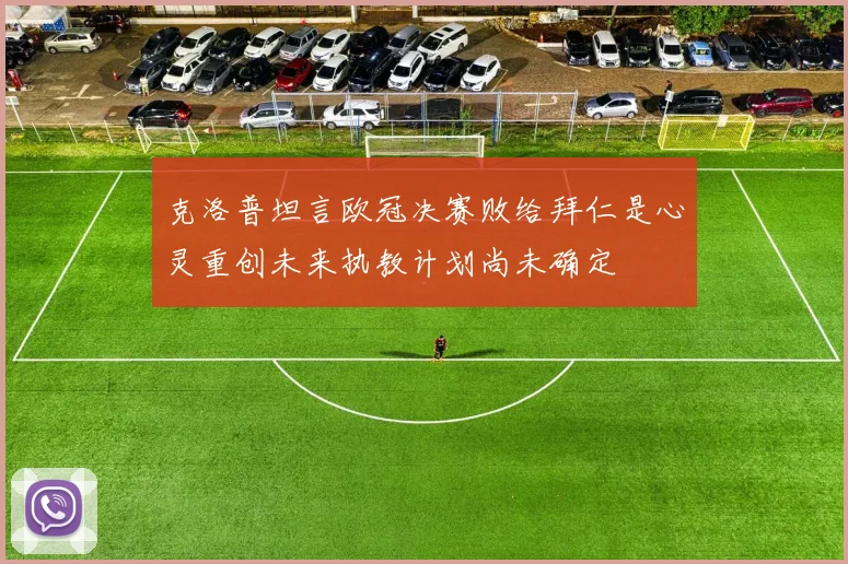 克洛普坦言欧冠决赛败给拜仁是心灵重创未来执教计划尚未确定