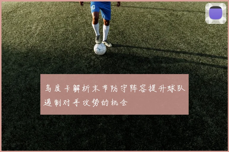 乌度卡解析末节防守阵容提升球队遏制对手攻势的机会