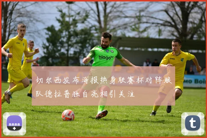 切尔西发布海报热身联赛杯对阵狼队德拉普独自亮相引关注