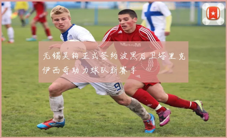 无锡吴钩正式签约波黑后卫塔里克伊西奇助力球队新赛季