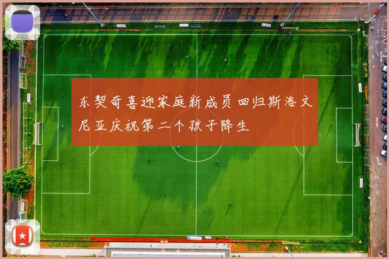 东契奇喜迎家庭新成员回归斯洛文尼亚庆祝第二个孩子降生