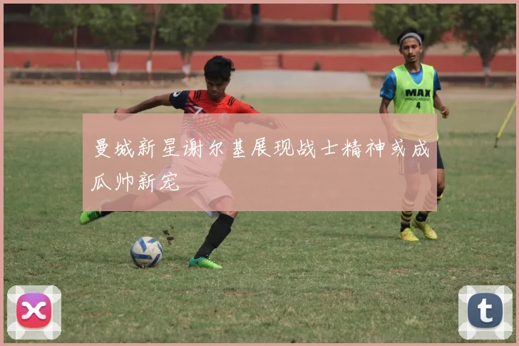 曼城新星谢尔基展现战士精神或成瓜帅新宠