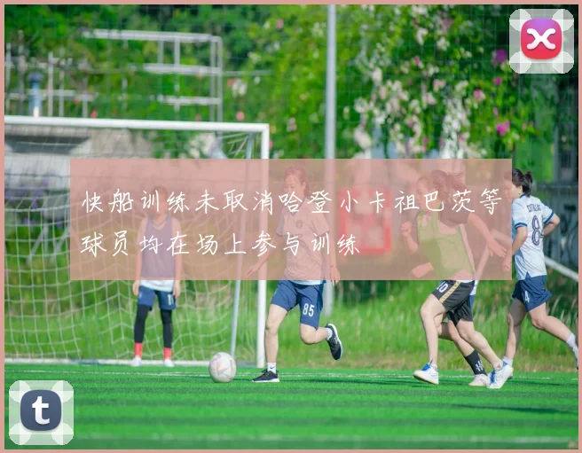 快船训练未取消哈登小卡祖巴茨等球员均在场上参与训练