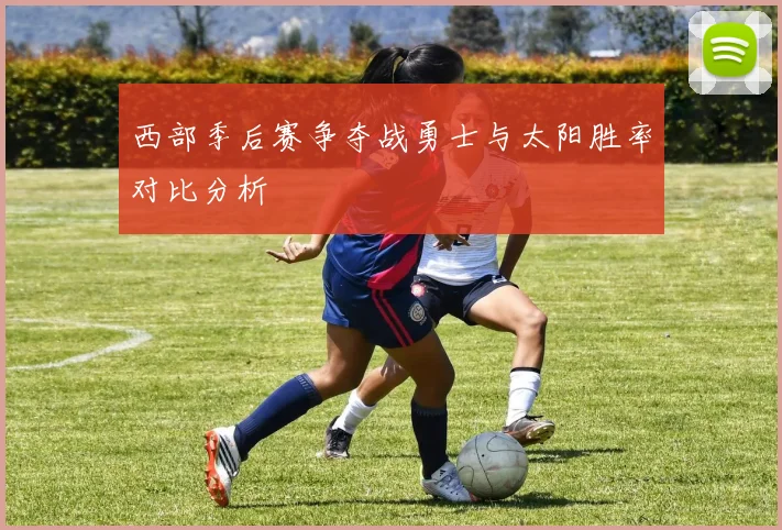 西部季后赛争夺战勇士与太阳胜率对比分析