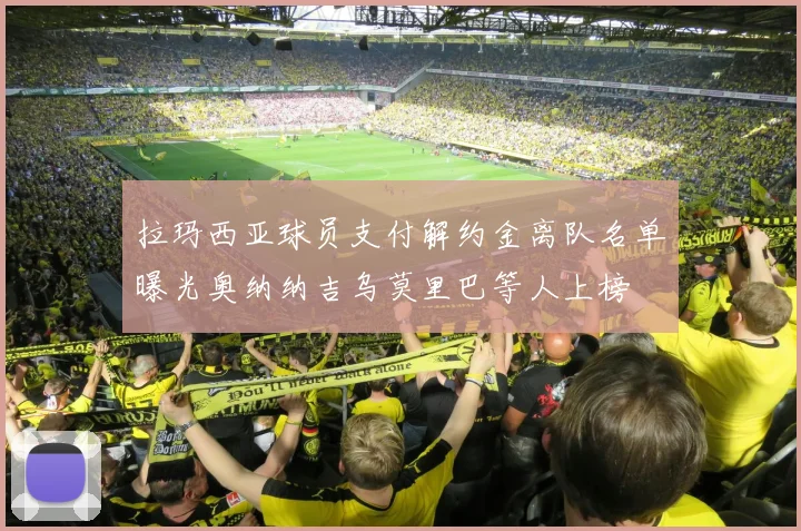 拉玛西亚球员支付解约金离队名单曝光奥纳纳吉乌莫里巴等人上榜