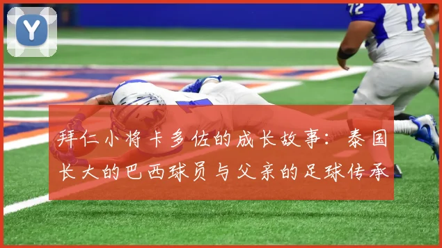 拜仁小将卡多佐的成长故事：泰国长大的巴西球员与父亲的足球传承