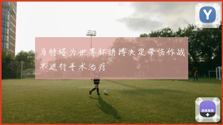 马特塔为世界杯拼搏决定带伤作战不进行手术治疗