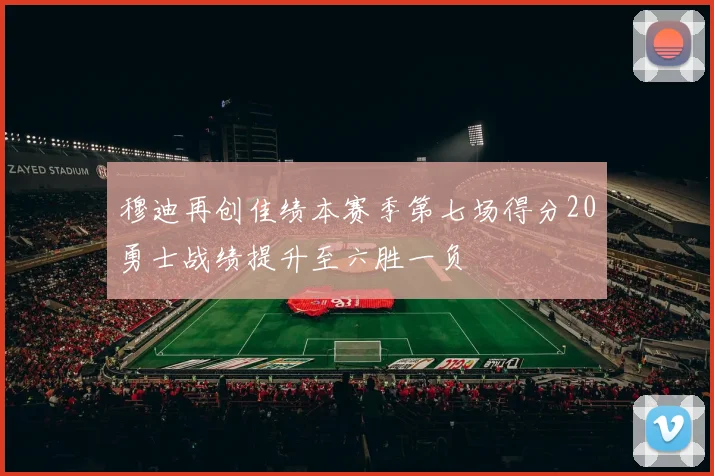 穆迪再创佳绩本赛季第七场得分20勇士战绩提升至六胜一负