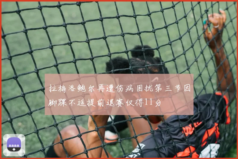 拉梅洛鲍尔再遭伤病困扰第三节因脚踝不适提前退赛仅得11分