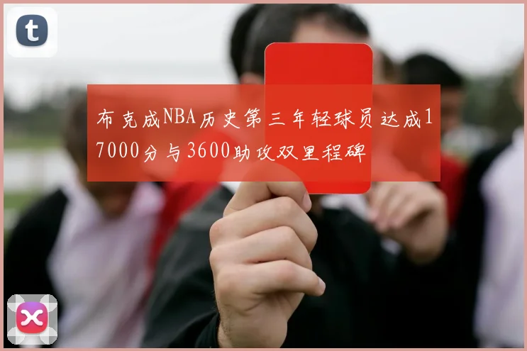 布克成NBA历史第三年轻球员达成17000分与3600助攻双里程碑